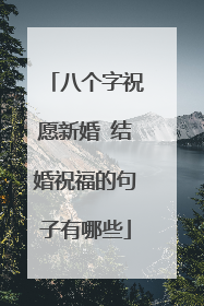 八个字祝愿新婚 结婚祝福的句子有哪些