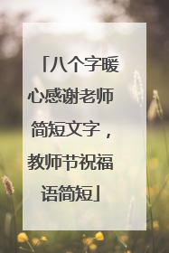 八个字暖心感谢老师简短文字，教师节祝福语简短