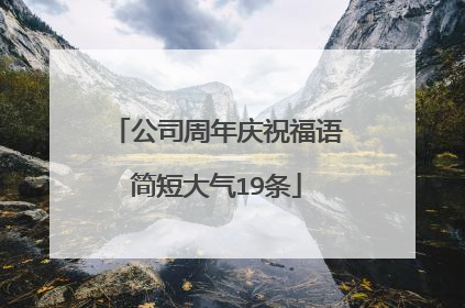 公司周年庆祝福语简短大气19条