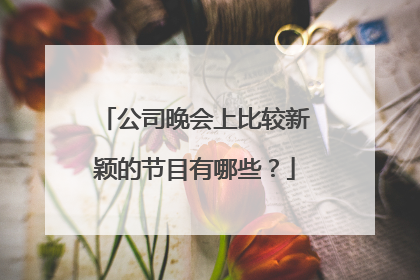公司晚会上比较新颖的节目有哪些?