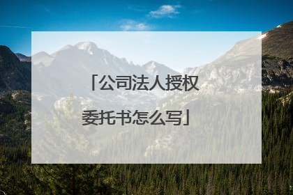 公司法人授权委托书怎么写