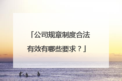 公司规章制度合法有效有哪些要求?