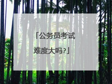 公务员考试难度大吗?