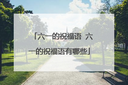 六一的祝福语 六一的祝福语有哪些