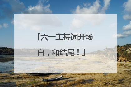 六一主持词开场白,和结尾!