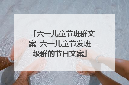 六一儿童节班群文案 六一儿童节发班级群的节日文案
