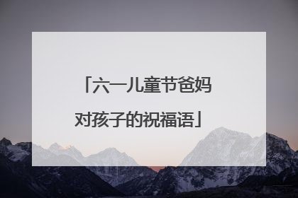 六一儿童节爸妈对孩子的祝福语