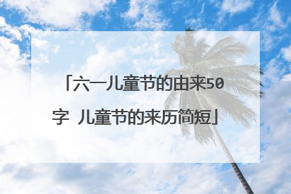 六一儿童节的由来50字 儿童节的来历简短