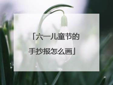 六一儿童节的手抄报怎么画