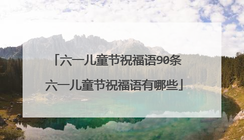 六一儿童节祝福语90条 六一儿童节祝福语有哪些