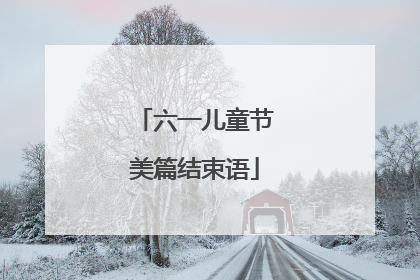 六一儿童节美篇结束语