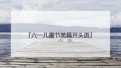 六一儿童节美篇开头语