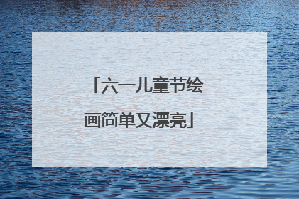六一儿童节绘画简单又漂亮