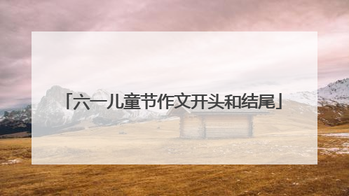 六一儿童节作文开头和结尾