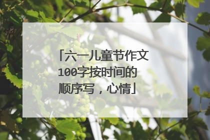 六一儿童节作文100字按时间的顺序写，心情