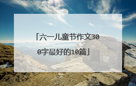 六一儿童节作文300字最好的10篇