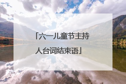 六一儿童节主持人台词结束语