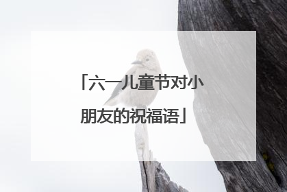六一儿童节对小朋友的祝福语
