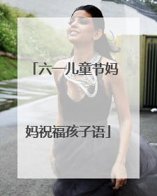 六一儿童节妈妈祝福孩子语