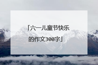 六一儿童节快乐的作文300字