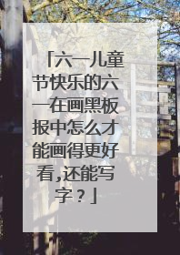 六一儿童节快乐的六一在画黑板报中怎么才能画得更好看,还能写字?