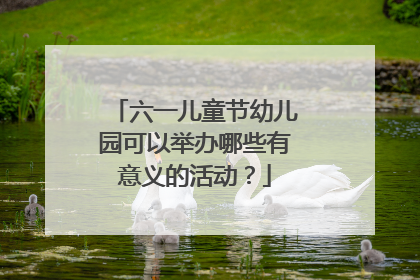 六一儿童节幼儿园可以举办哪些有意义的活动？