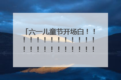 六一儿童节开场白！！！！！！！！！！！！！！！！！！！！！！！！！！！！！！！！！！！！！！！！！