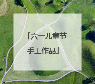 六一儿童节手工作品