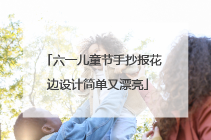 六一儿童节手抄报花边设计简单又漂亮