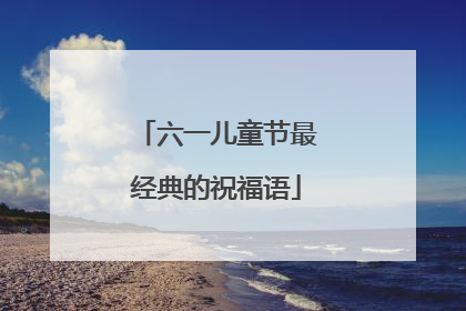 六一儿童节最经典的祝福语