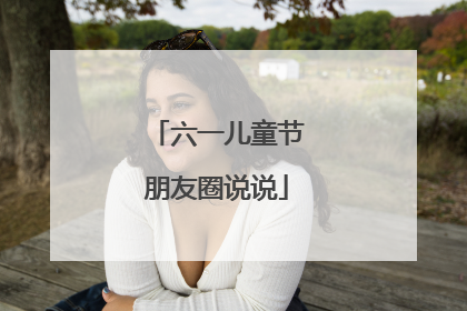 六一儿童节朋友圈说说