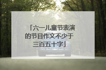 六一儿童节表演的节目作文不少于三百五十字