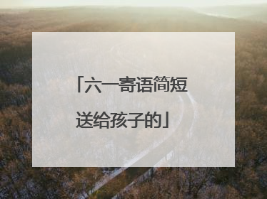 六一寄语简短送给孩子的