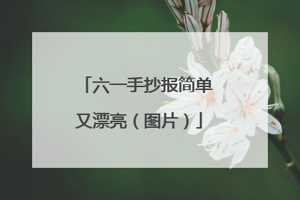 六一手抄报简单又漂亮（图片）