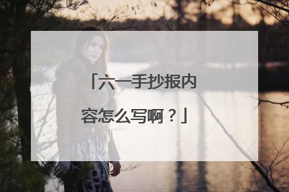六一手抄报内容怎么写啊?