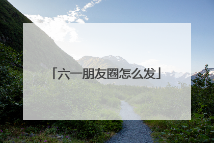 六一朋友圈怎么发