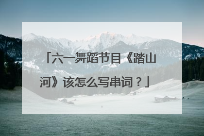 六一舞蹈节目《踏山河》该怎么写串词?