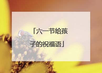 六一节给孩子的祝福语