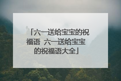 六一送给宝宝的祝福语 六一送给宝宝的祝福语大全