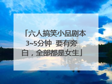 六人搞笑小品剧本3~5分钟 要有旁白,全部都是女生