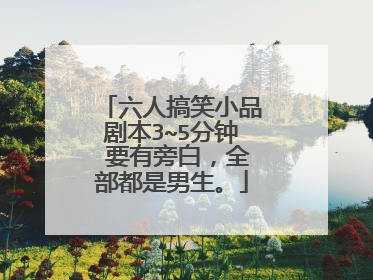 六人搞笑小品剧本3~5分钟 要有旁白，全部都是男生。