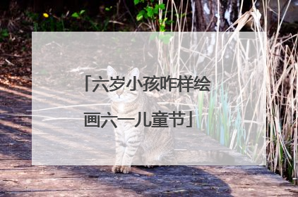 六岁小孩咋样绘画六一儿童节