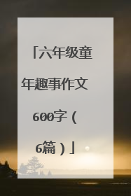六年级童年趣事作文600字（6篇）