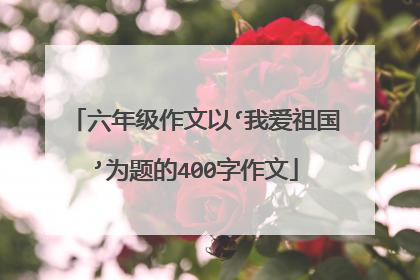 六年级作文以‘我爱祖国’为题的400字作文