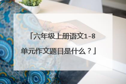 六年级上册语文1-8单元作文题目是什么?