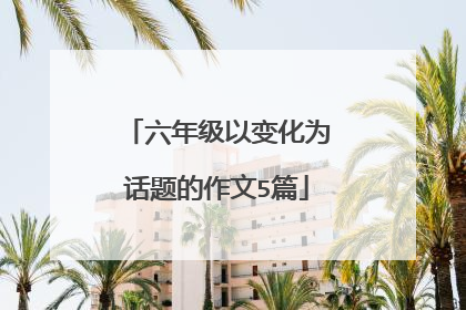 六年级以变化为话题的作文5篇
