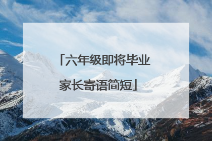 六年级即将毕业家长寄语简短