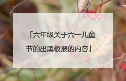 六年级关于六一儿童节的出黑板报的内容
