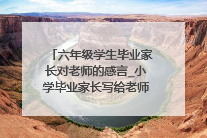 六年级学生毕业家长对老师的感言_小学毕业家长写给老师的别样感言寄语
