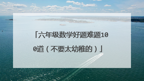 六年级数学好题难题100道(不要太幼稚的)